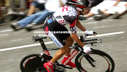 问鼎娱乐官网-球队备战热身赛取得胜利，实力雄厚迎战挑战，俱乐部热身赛