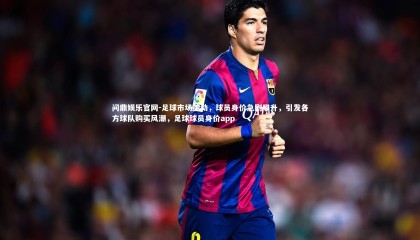 问鼎娱乐官网-足球市场搅动，球员身价急剧攀升，引发各方球队购买风潮，足球球员身价app