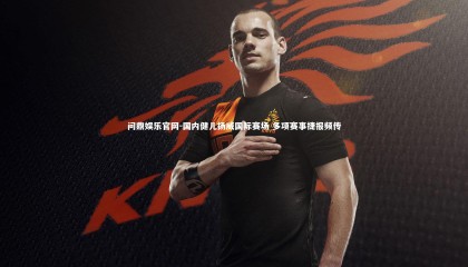 问鼎娱乐官网-国内健儿扬威国际赛场 多项赛事捷报频传