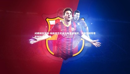 问鼎娱乐官网-杨毅邀您走进马布里博物馆，领略篮球传奇的别样青春篇章