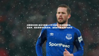 问鼎娱乐官网-皇家马德里1-0尤文图斯，贝林厄姆绝杀定乾坤，维尼修斯中柱失良机，迪格雷戈里奥神扑难救主