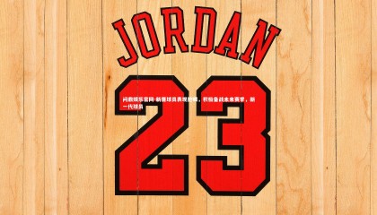 问鼎娱乐官网-新晋球员表现抢眼，积极备战未来赛季，新一代球员