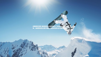 问鼎娱乐官网-美洲球员在比赛中展示了出色的团队合作精神，美洲球员在比赛中展示了出色的团队合作精神的英文