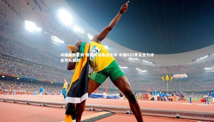 问鼎娱乐官网-最强阵容集结完毕 中国U22男足全力冲击开局胜利