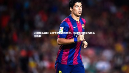 问鼎娱乐官网-足球世界的隐形博弈，探讨君子协议与俱乐部合同