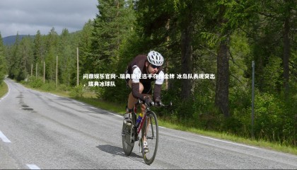 问鼎娱乐官网-.瑞典田径选手夺得金牌 冰岛队表现突出，瑞典冰球队