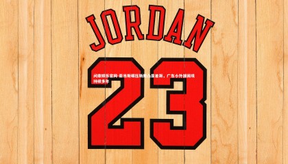 问鼎娱乐官网-亚当斯碾压斯隆凸显差距，广东小外援困境持续多年