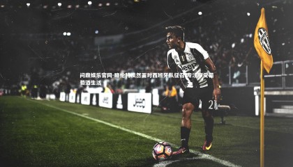 问鼎娱乐官网-略伦特淡然面对西班牙队征召 专注享受葡萄酒生活