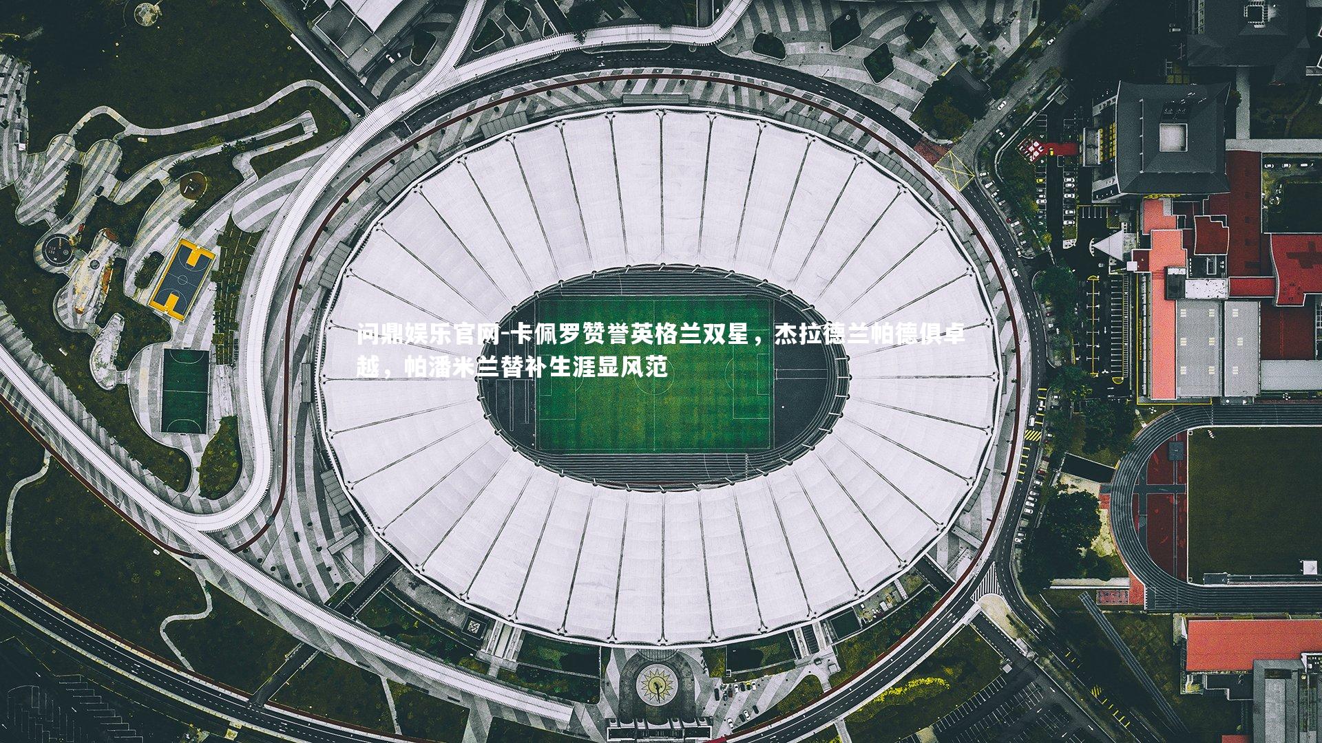 卡佩罗赞誉英格兰双星，杰拉德兰帕德俱卓越，帕潘米兰替补生涯显风范