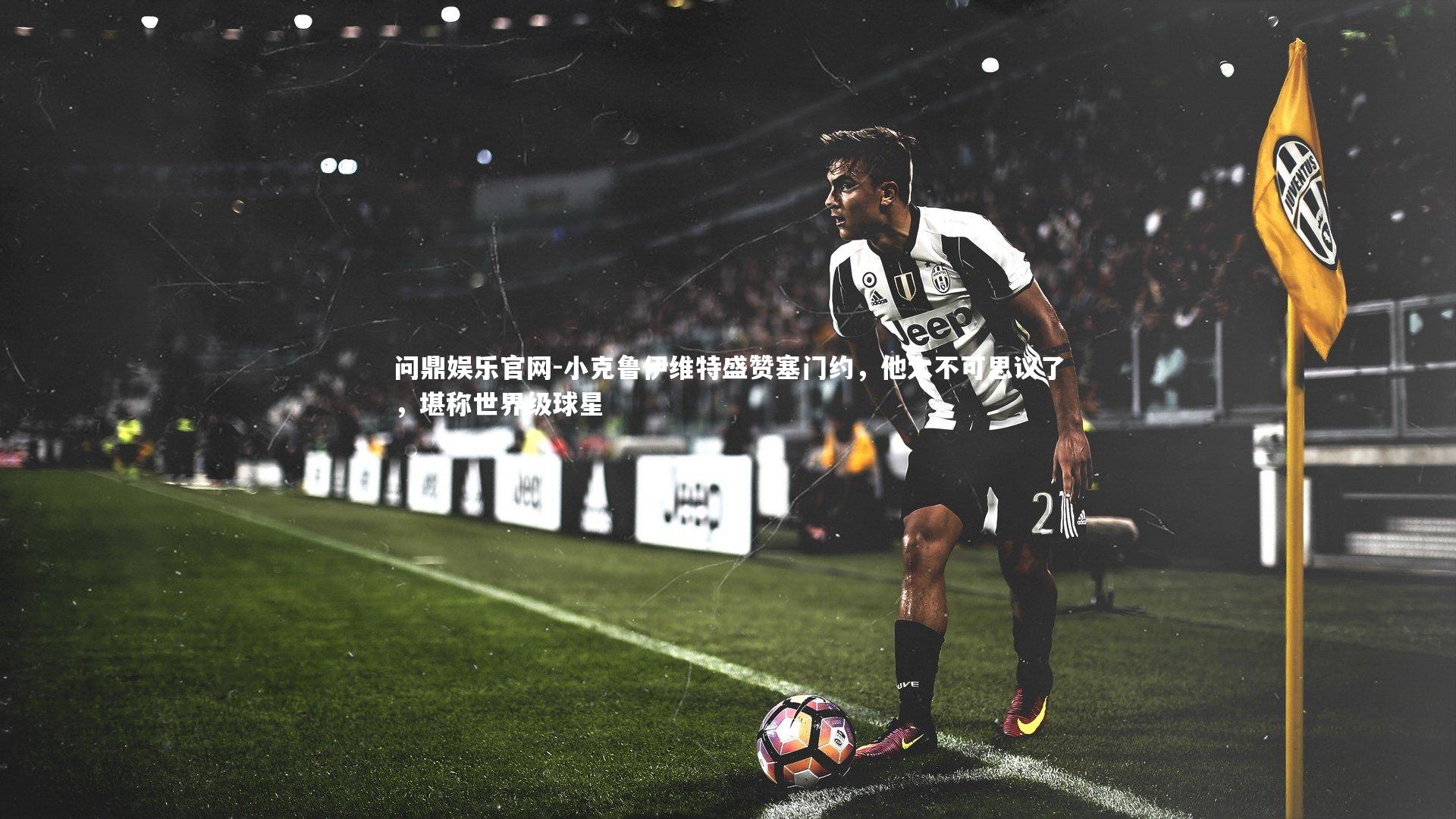 小克鲁伊维特盛赞塞门约，他太不可思议了，堪称世界级球星