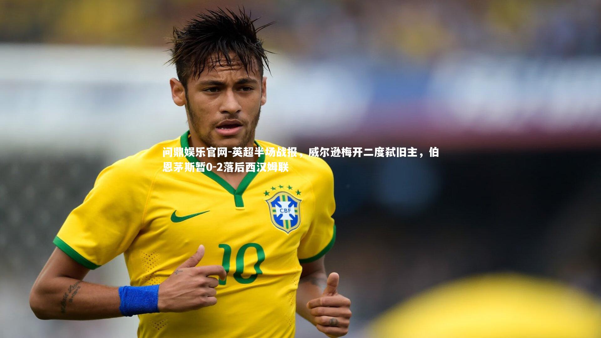 英超半场战报，威尔逊梅开二度弑旧主，伯恩茅斯暂0-2落后西汉姆联